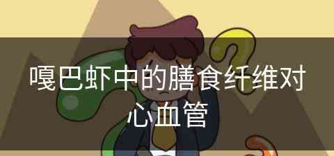 嘎巴虾中的膳食纤维对心血管